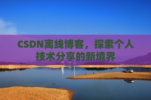 CSDN离线博客，探索个人技术分享的新境界